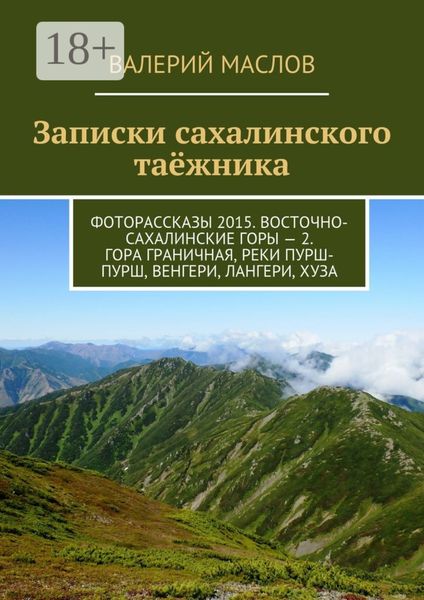 Обложка книги  «Записки сахалинского таёжника. Фоторассказы 2015. Восточно-Сахалинские горы – 2. Гора Граничная, реки Пурш-Пурш, Венгери, Лангери, Хуза»