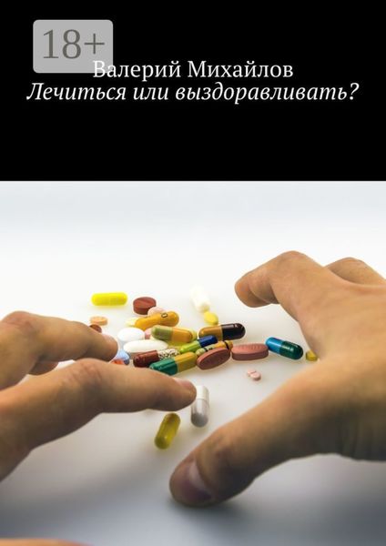 Обложка книги  «Лечиться или выздоравливать?»