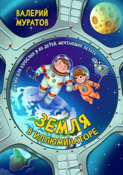 Обложка книги «Земля в иллюминаторе. Сказка для взрослых и их детей, мечтающих летать»