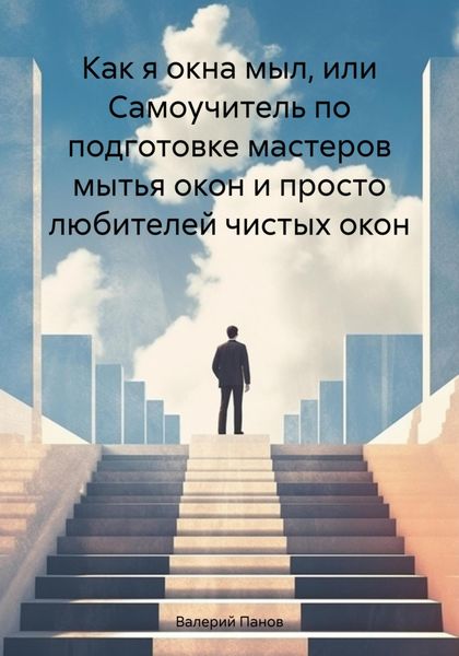 Обложка книги  «Как я окна мыл, или Самоучитель по подготовке мастеров мытья окон и просто любителей чистых окон»