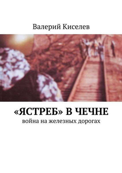 Обложка книги  ««Ястреб» в Чечне. Война на железных дорогах»