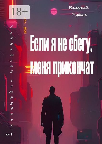 Обложка книги «Если я не сбегу, меня прикончат. Секретный сотрудник. Кн. 1»