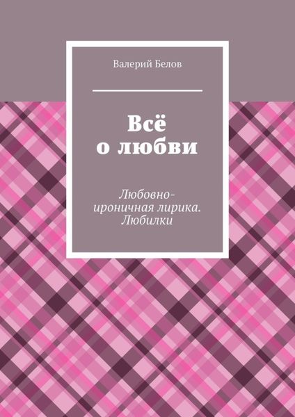 Обложка книги  «Всё о любви. Любовно-ироничная лирика. Любилки»