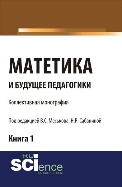 Обложка книги «Матетика и будущее педагогики. Книга 1 (Материалы по итогам Всероссийской научно-практической конференции с международным участием, посвященной 425-летию Я.А.К Сабанина Н.Р.). (Аспирантура, Бакалавриат, Специалитет). Монография.»