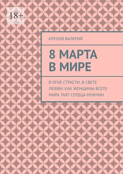 Обложка книги  «8 марта в мире. В огне страсти, в свете любви: Как женщины всего мира таят сердца мужчин»