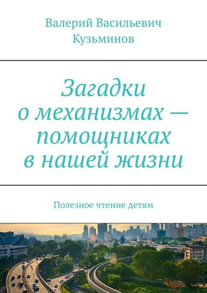 Обложка книги  «Загадки о механизмах – помощниках в нашей жизни. Полезное чтение детям»