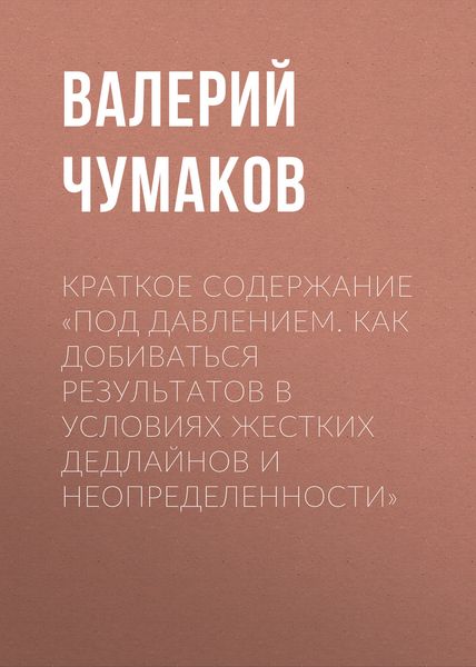 Обложка книги  «Краткое содержание «Под давлением. Как добиваться результатов в условиях жестких дедлайнов и неопределенности»»