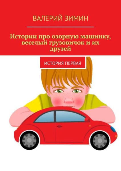 Обложка книги  «Истории про озорную машинку, веселый грузовичок и их друзей. История первая»