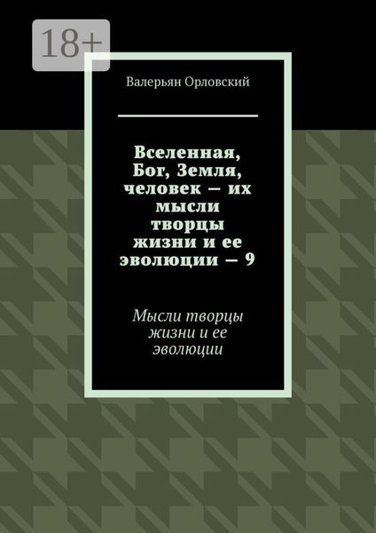 Обложка книги «Вселенная, Бог, Земля, человек – их мысли творцы жизни и ее эволюции – 9. Мысли творцы жизни и ее эволюции»