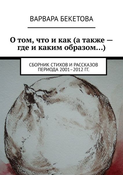 Обложка книги  «О том, что и как (а также – где и каким образом…). Сборник стихов и рассказов периода 2001–2012 гг.»
