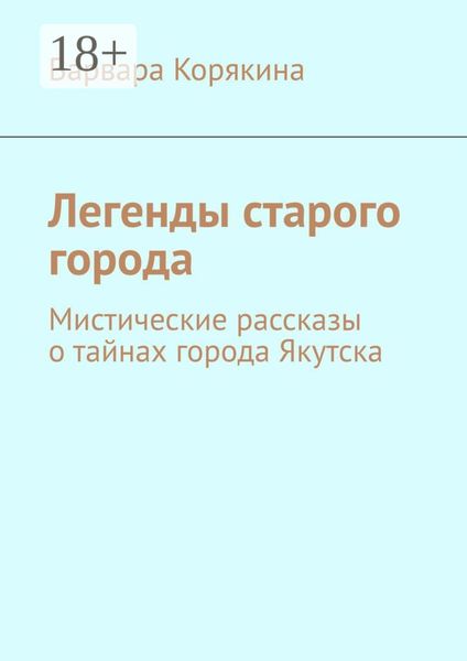 Обложка книги «Легенды старого города. Мистические рассказы о тайнах города Якутска»
