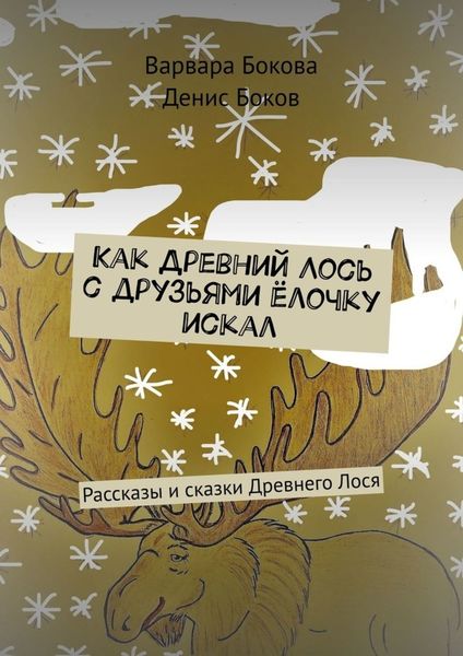 Обложка книги  «Как Древний Лось с друзьями ёлочку искал. Рассказы и сказки Древнего Лося»
