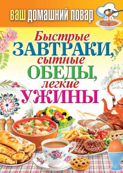 Обложка книги  «Быстрые завтраки, сытные обеды, легкие ужины»