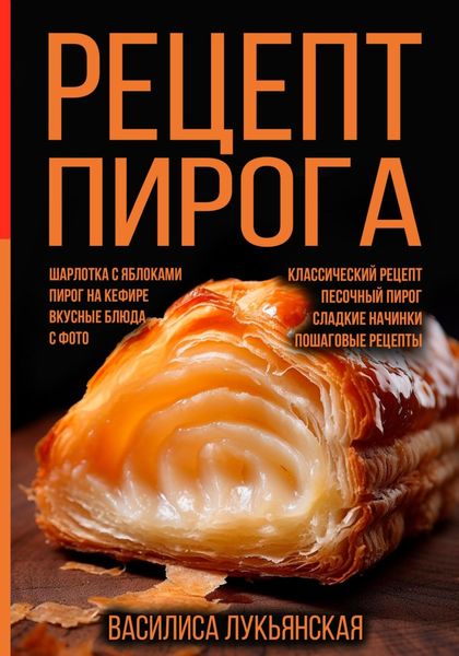 Обложка книги  «Рецепт пирога. Шарлотка с яблоками. Пирог на кефире. Вкусные блюда с фото. Классический рецепт. Песочный пирог. Сладкие начинки. Пошаговые рецепты»