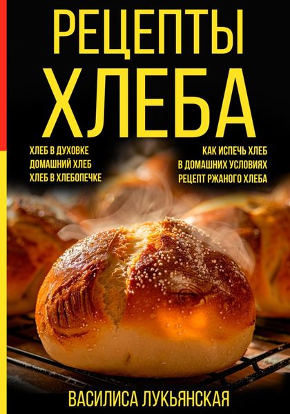 Обложка книги  «Рецепты хлеба. Хлеб в духовке. Домашний хлеб. Хлеб в хлебопечке. Как испечь хлеб в домашних условиях. Рецепт ржаного хлеба»