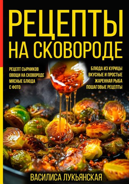 Обложка книги  «Рецепты на сковороде. Рецепт сырников. Овощи на сковороде. Мясные блюда. С фото. Блюда из курицы. Вкусные и простые. Жареная рыба. Пошаговые рецепты»