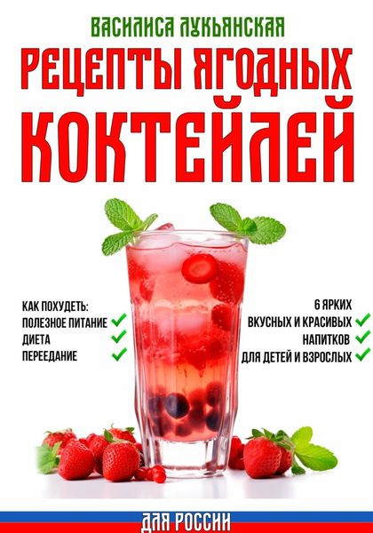 Обложка книги  «Рецепты ягодных коктейлей для России. Как похудеть: полезное питание, диета, переедание. 6 ярких, вкусных и красивых напитков для детей и взрослых»