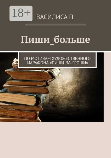 Обложка книги  «Пиши_больше. По мотивам художественного марафона «Пиши_за_гроши»»