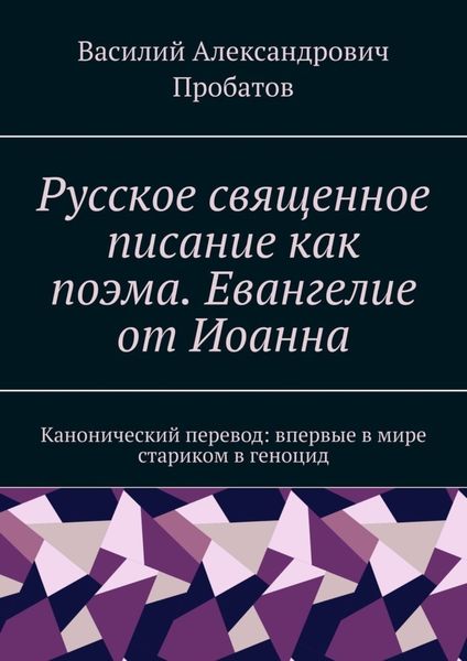Обложка книги «Русское священное писание как поэма. Евангелие от Иоанна. Канонический перевод: впервые в мире стариком в геноцид»