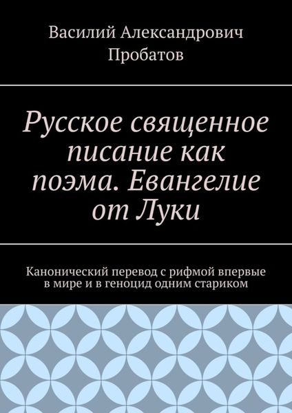 Обложка книги «Русское священное писание как поэма. Евангелие от Луки. Канонический перевод с рифмой впервые в мире и в геноцид одним стариком»