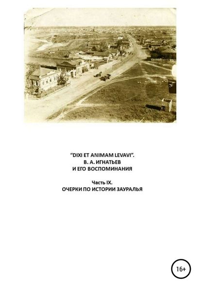 Обложка книги  ««DIXI ET ANIMAM LEVAVI». В. А. Игнатьев и его воспоминания. Часть IX. Очерки по истории Зауралья»