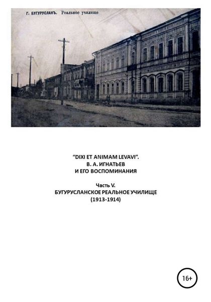 Обложка книги ««DIXI ET ANIMAM LEVAVI». В. А. Игнатьев и его воспоминания. Часть V. Бугурусланское реальное училище (1913-1914)»