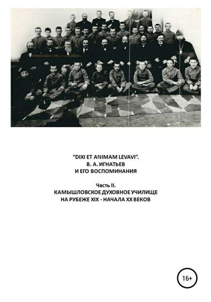 Обложка книги ««DIXI ET ANIMAM LEVAVI». В. А. Игнатьев и его воспоминания. Часть II. Камышловское духовное училище на рубеже XIX-начала XX веков»