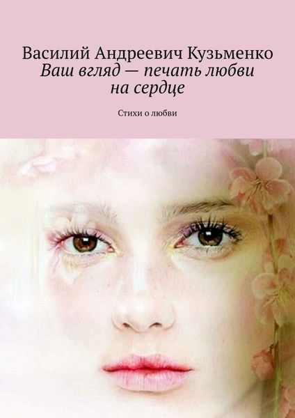 Обложка книги  «Ваш вгляд – печать любви на сердце. Стихи о любви»