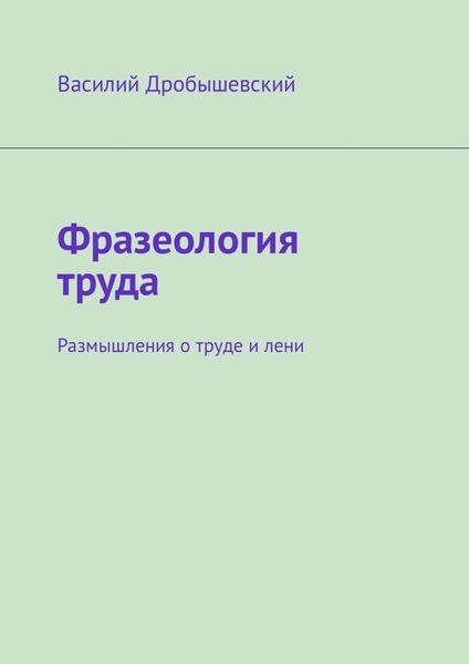 Обложка книги «Фразеология труда. Размышления о труде и лени»