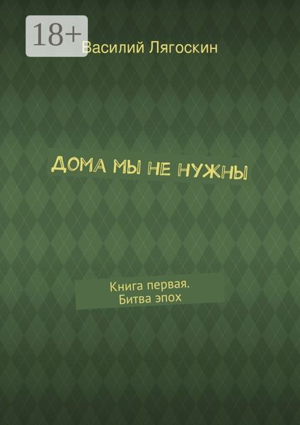 Обложка книги «Дома мы не нужны. Книга первая. Битва эпох»