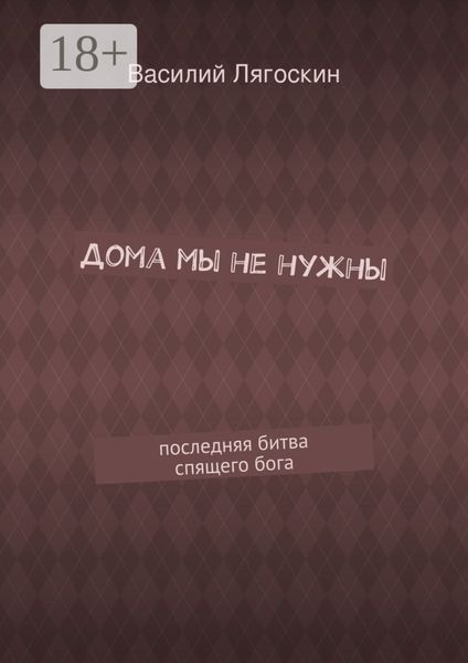 Обложка книги «Дома мы не нужны. последняя битва спящего бога»