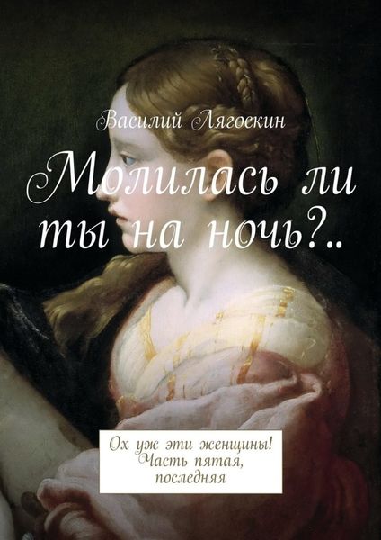 Обложка книги  «Молилась ли ты на ночь?.. Ох уж эти женщины! Часть пятая, последняя»