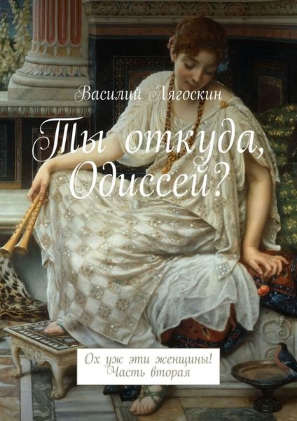 Обложка книги  «Ты откуда, Одиссей? Ох уж эти женщины! Часть вторая»