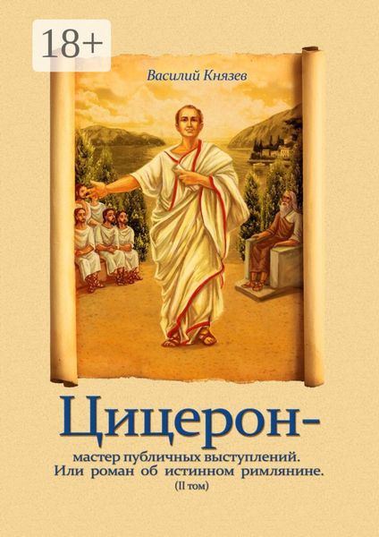 Обложка книги «Цицерон – мастер публичных выступлений. Или роман об истинном римлянине. Том II»
