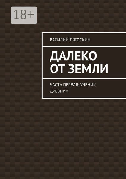Обложка книги «Далеко от Земли. Часть первая: Ученик Древних»