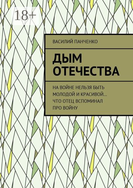 Обложка книги  «Дым Отечества. На войне нельзя быть молодой и красивой… Что отец вспоминал про войну»