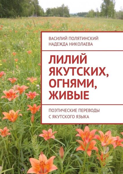 Обложка книги «Лилий якутских, огнями, живые. Поэтические переводы с якутского языка»