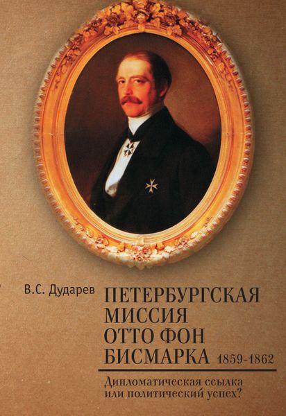 Обложка книги «Петербургская миссия Отто фон Бисмарка. 1859–1862. Дипломатическая ссылка или политический успех?»