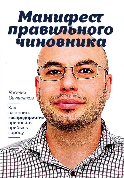 Обложка книги  «Манифест правильного чиновника. Как заставить госпредприятие приносить прибыль городу»