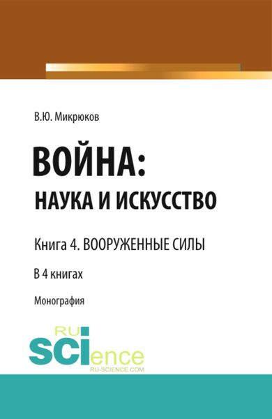 Обложка книги  «Война: наука и искусство. Книга 4. Вооруженные силы. (Адъюнктура, Аспирантура, Бакалавриат, Магистратура, Специалитет). Монография.»