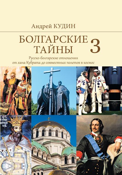 Обложка книги  «Болгарские тайны. Русско-болгарские отношения от хана Кубрата до совместных полетов в космос»