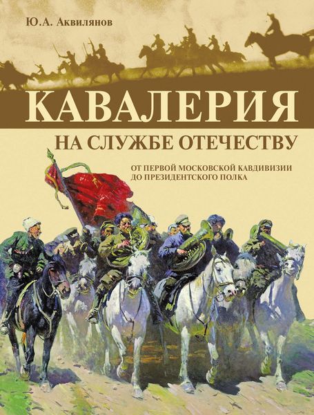 Обложка книги  «Кавалерия на службе Отечеству. От Первой московской кавдивизии до Президентского полка»