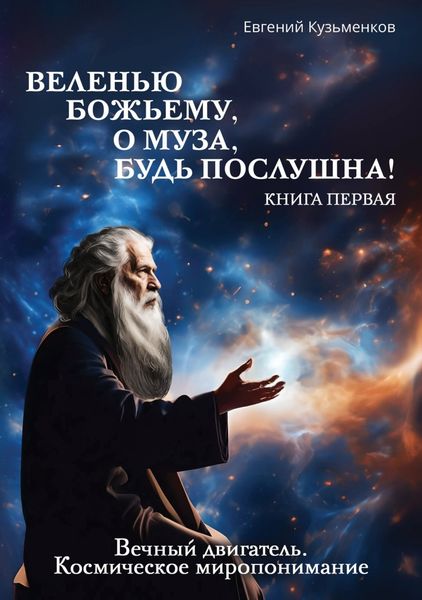 Обложка книги  «Веленью Божьему, о муза, будь послушна! Книга 1. Вечный двигатель. Космическое миропонимание»