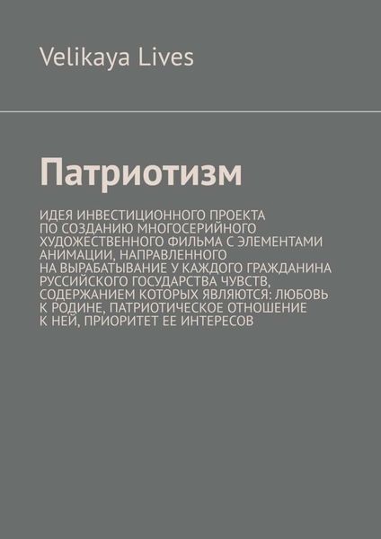 Обложка книги  «Патриотизм. Идея инвестиционного проекта по созданию многосерийного художественного фильма с элементами анимации, направленного на вырабатывание у каждого гражданина Руссийского государства чувств, содержанием которых являются: любовь к родине, патриотическое отношение к ней, приоритет ее интересов»