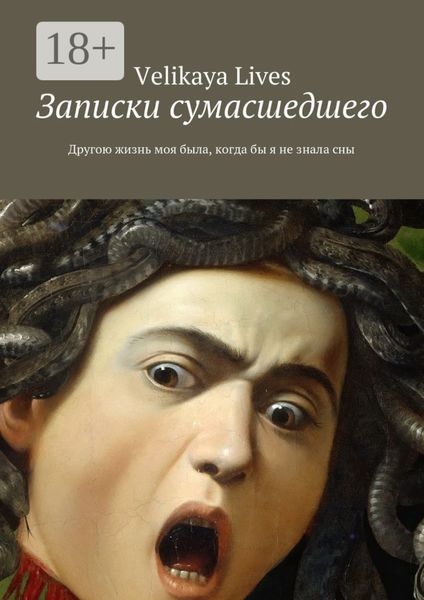 Обложка книги  «Записки сумасшедшего. Другою жизнь моя была, когда бы я не знала сны»