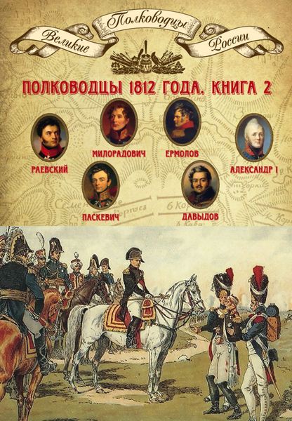Обложка книги  «Полководцы 1812 года. Книга 2. Николай Раевский, Михаил Милорадович, Алексей Ермолов, Александр I Благословенный, Иван Паскевич, Денис Давыдов»