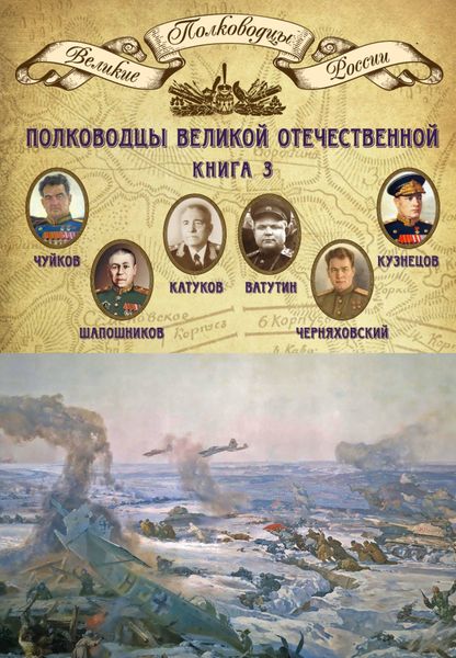 Обложка книги  «Полководцы Великой Отечественной. Книга 3. Борис Шапошников, Василий Чуйков, Михаил Катуков, Николай Ватутин, Николай Кузнецов, Иван Черняховский»