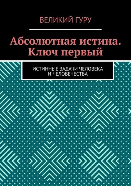 Обложка книги  «Абсолютная истина. Ключ первый. Истинные задачи человека и человечества»