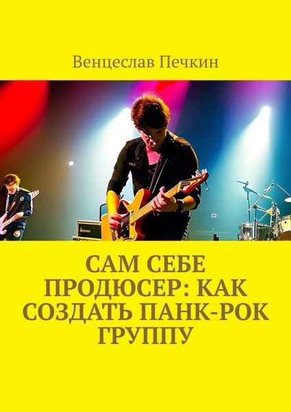 Обложка книги  «Сам себе продюсер: Как создать панк-рок группу»