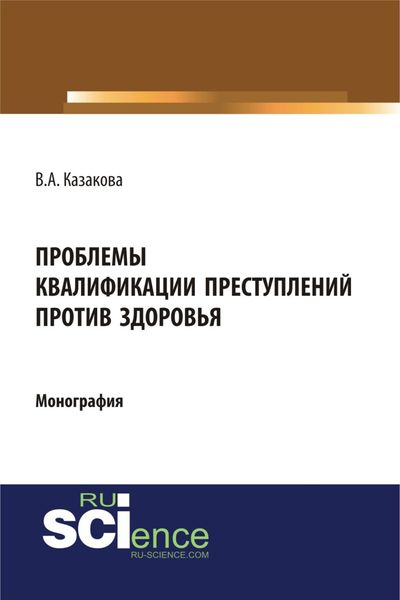 Обложка книги  «Проблемы квалификации преступлений против здоровья. (Адъюнктура, Аспирантура, Бакалавриат). Монография.»